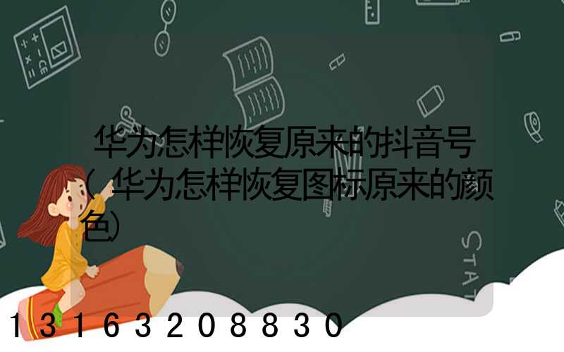 华为怎样恢复原来的抖音号(华为怎样恢复图标原来的颜色)