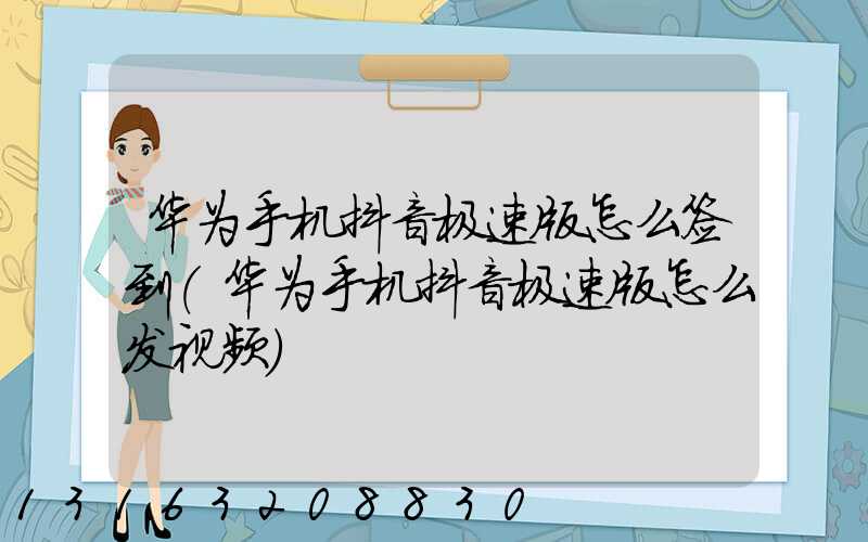 华为手机抖音极速版怎么签到(华为手机抖音极速版怎么发视频)
