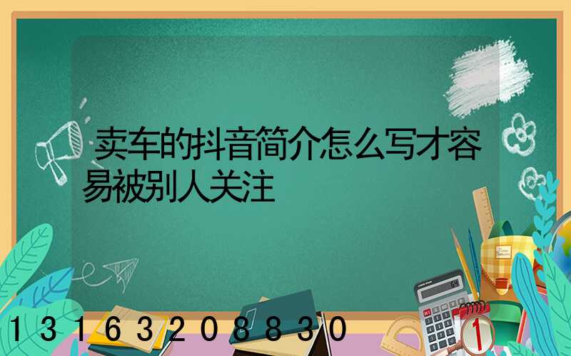 卖车的抖音简介怎么写才容易被别人关注