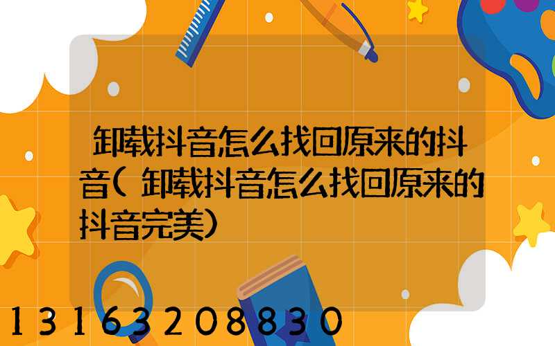 卸载抖音怎么找回原来的抖音(卸载抖音怎么找回原来的抖音完美)