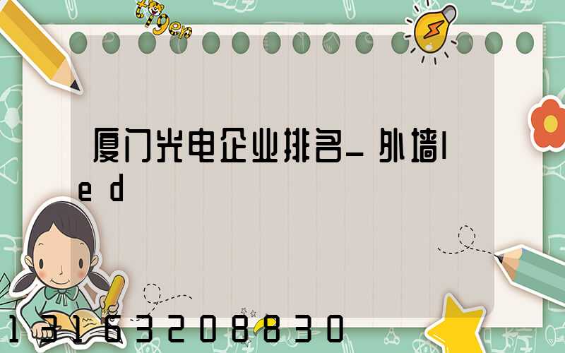 厦门光电企业排名_外墙led