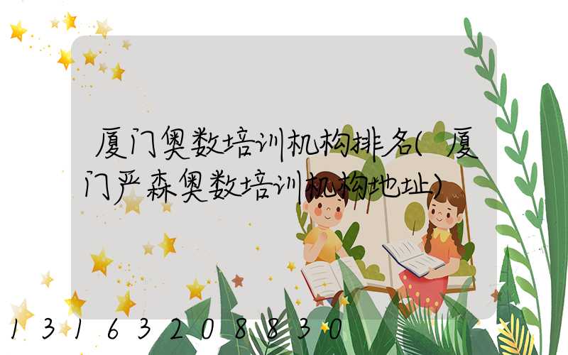 厦门奥数培训机构排名(厦门严森奥数培训机构地址)