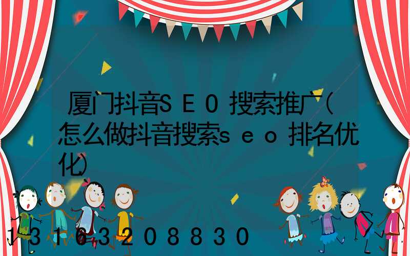 厦门抖音SEO搜索推广(怎么做抖音搜索seo排名优化)