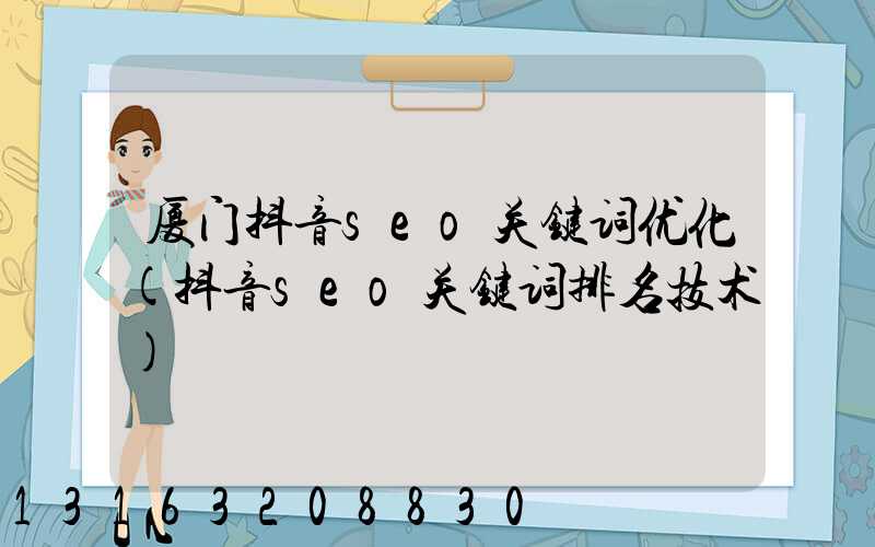 厦门抖音seo关键词优化(抖音seo关键词排名技术)