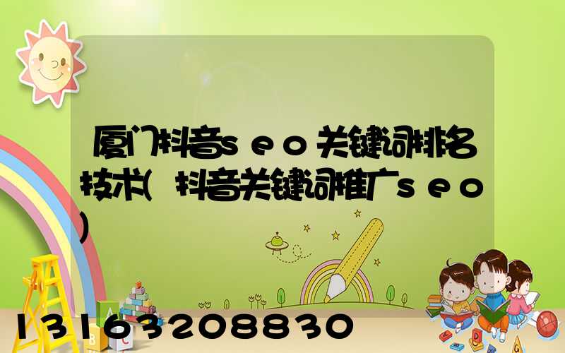 厦门抖音seo关键词排名技术(抖音关键词推广seo)