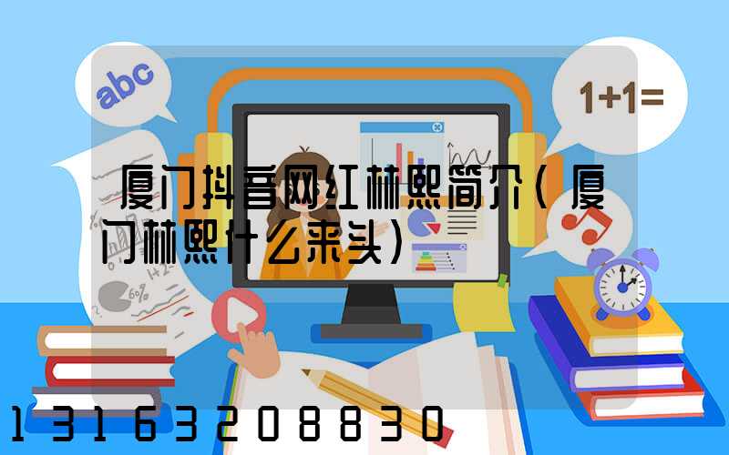 厦门抖音网红林熙简介(厦门林熙什么来头)