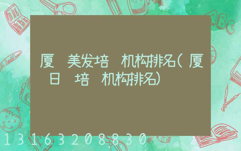 厦门美发培训机构排名(厦门日语培训机构排名)