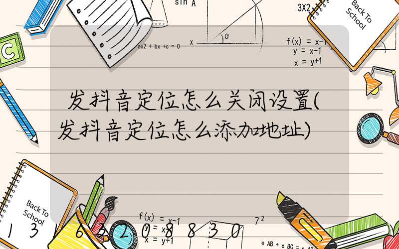 发抖音定位怎么关闭设置(发抖音定位怎么添加地址)
