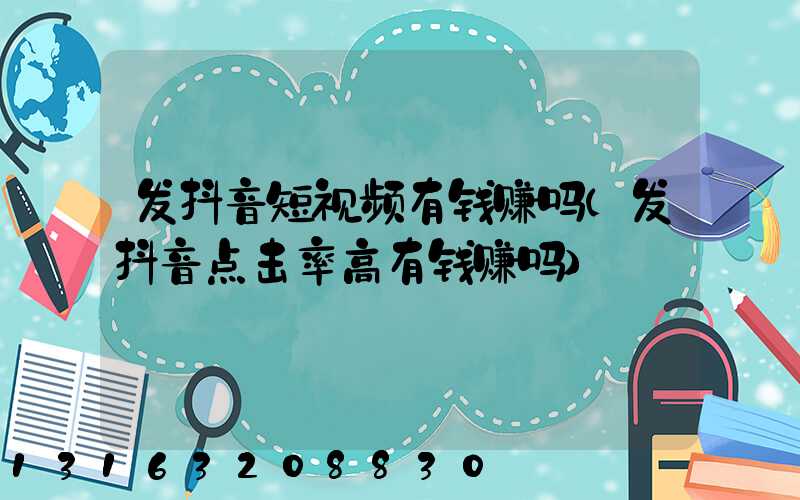 发抖音短视频有钱赚吗(发抖音点击率高有钱赚吗)