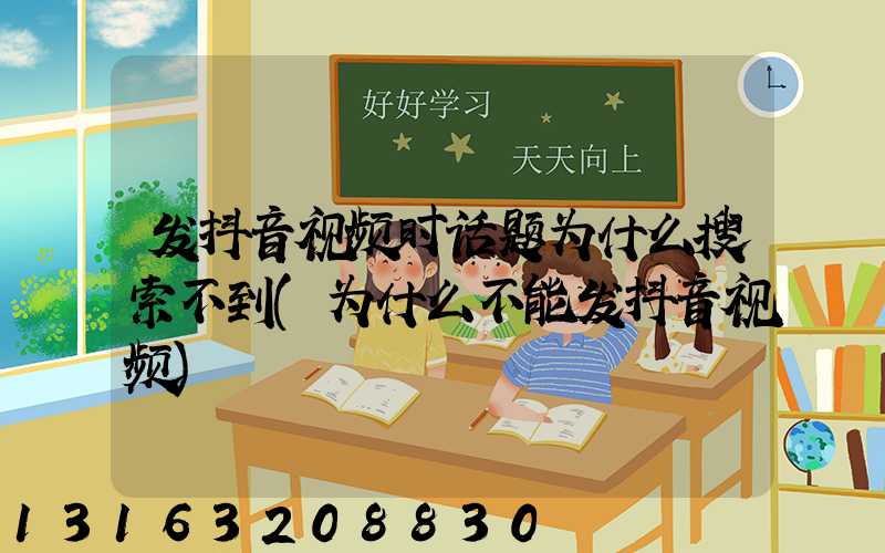 发抖音视频时话题为什么搜索不到(为什么不能发抖音视频)
