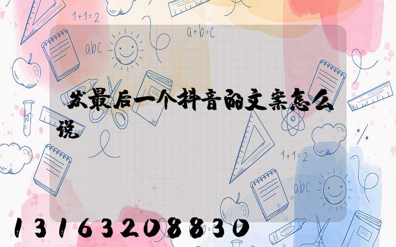 发最后一个抖音的文案怎么说