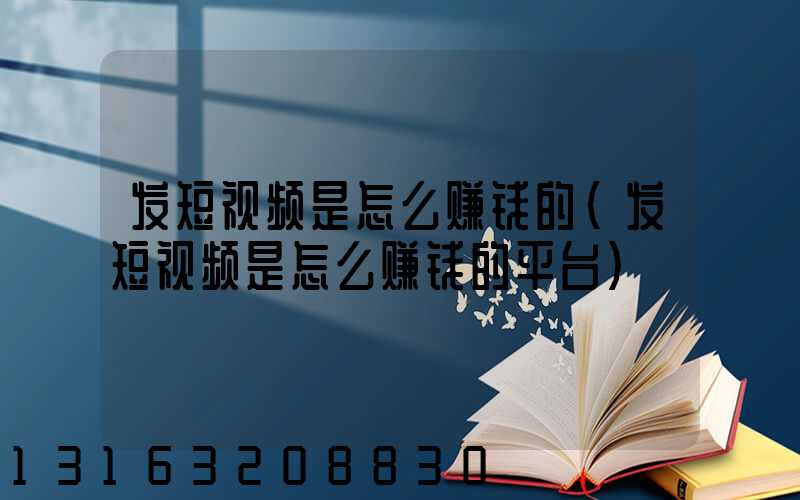 发短视频是怎么赚钱的(发短视频是怎么赚钱的平台)