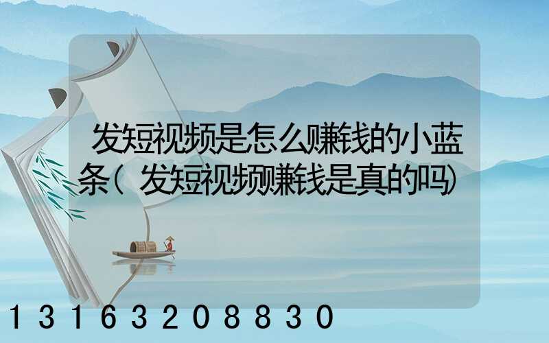 发短视频是怎么赚钱的小蓝条(发短视频赚钱是真的吗)