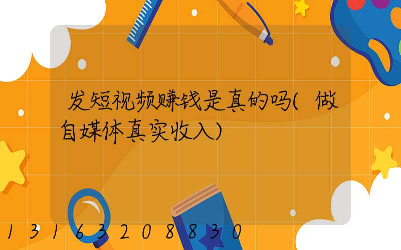 发短视频赚钱是真的吗(做自媒体真实收入)