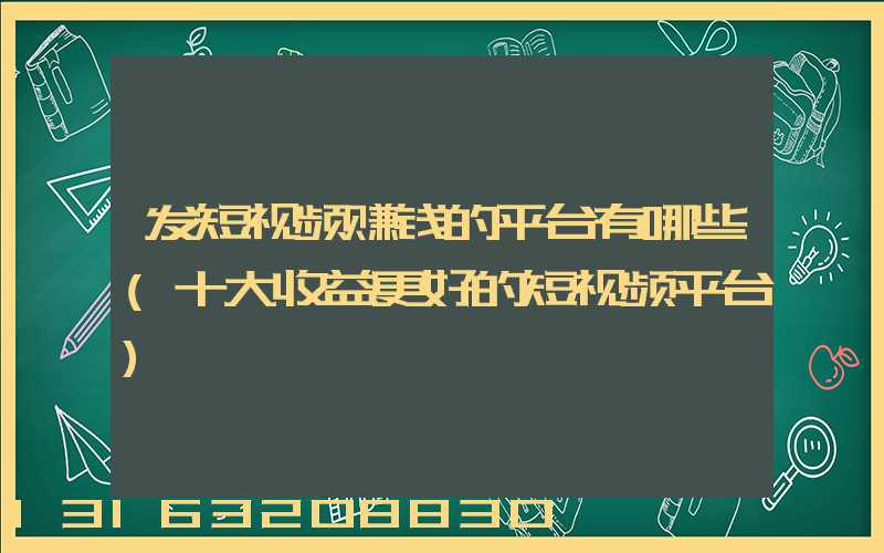 发短视频赚钱的平台有哪些(十大收益更好的短视频平台)