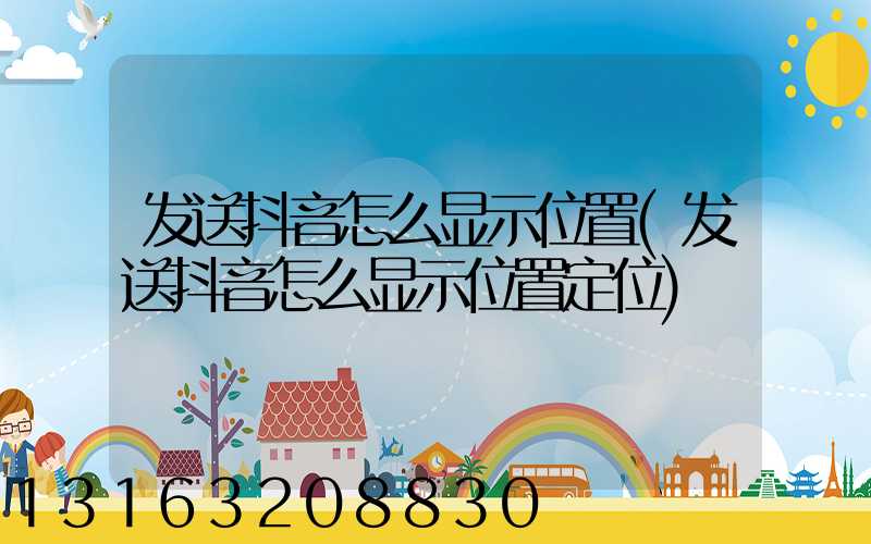 发送抖音怎么显示位置(发送抖音怎么显示位置定位)