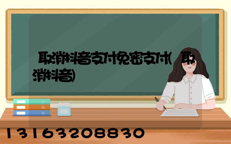 取消抖音支付免密支付(取消抖音)