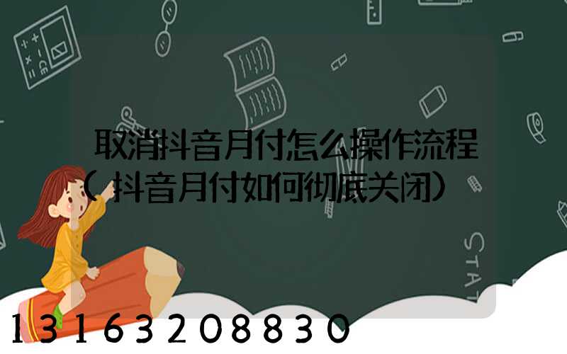 取消抖音月付怎么操作流程(抖音月付如何彻底关闭)
