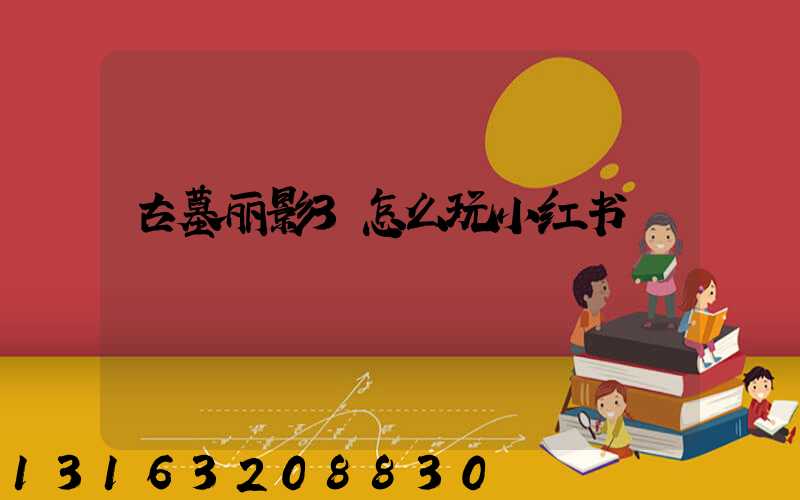 古墓丽影3怎么玩小红书