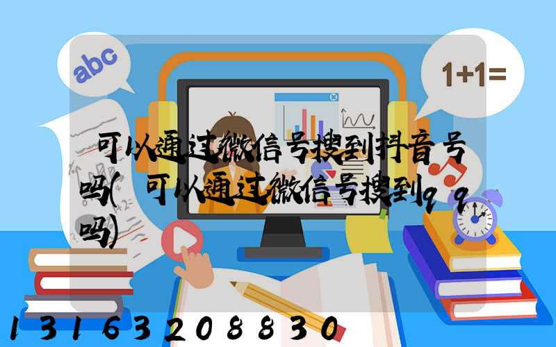 可以通过微信号搜到抖音号吗(可以通过微信号搜到qq吗)