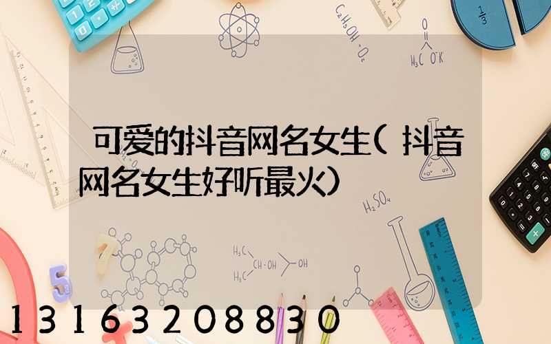 可爱的抖音网名女生(抖音网名女生好听最火)