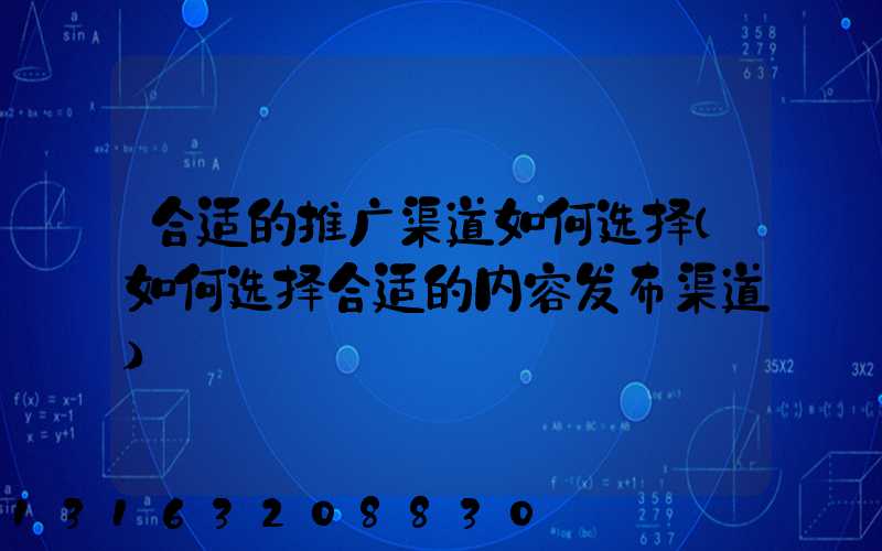 合适的推广渠道如何选择(如何选择合适的内容发布渠道)