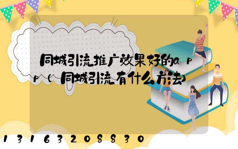 同城引流推广效果好的app(同城引流有什么方法)