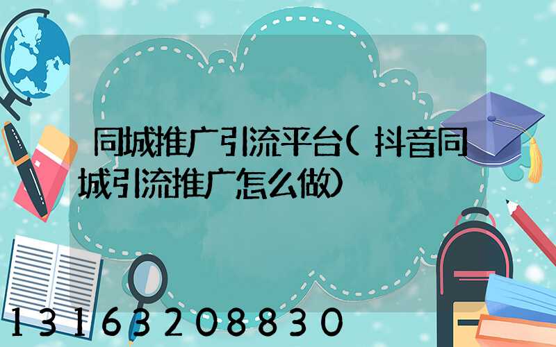 同城推广引流平台(抖音同城引流推广怎么做)