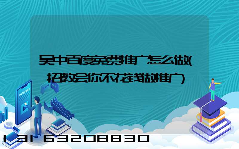 吴中百度免费推广怎么做(一招教会你不花钱做推广)