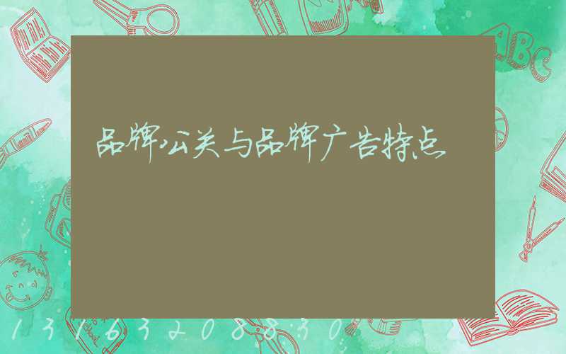 品牌公关与品牌广告特点