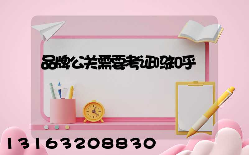 品牌公关需要考证吗知乎