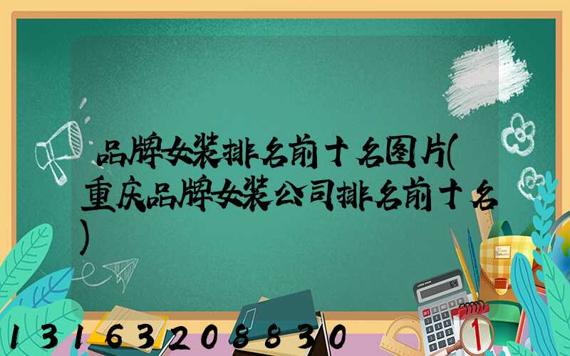品牌女装排名前十名图片(重庆品牌女装公司排名前十名)