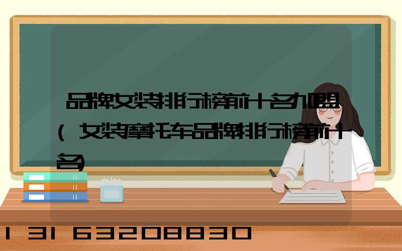 品牌女装排行榜前十名加盟(女装摩托车品牌排行榜前十名)