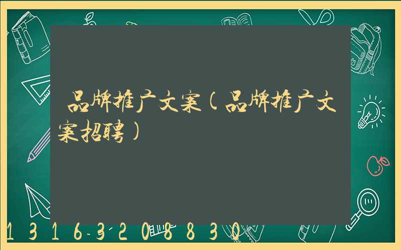 品牌推广文案(品牌推广文案招聘)