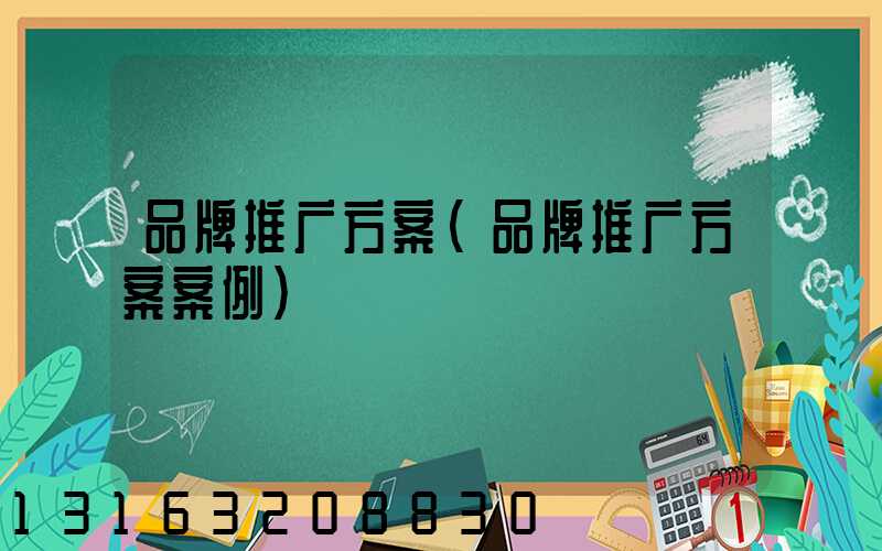品牌推广方案(品牌推广方案案例)