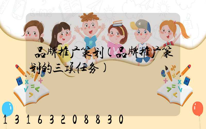 品牌推广策划(品牌推广策划的三项任务)