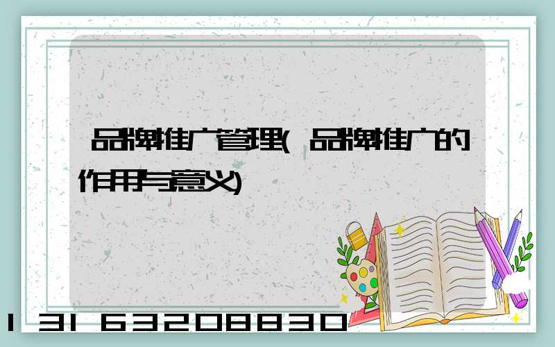 品牌推广管理(品牌推广的作用与意义)