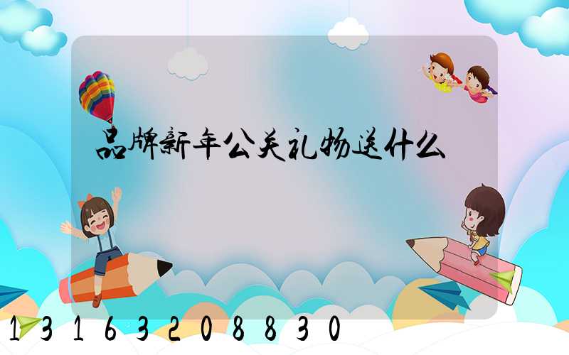 品牌新年公关礼物送什么