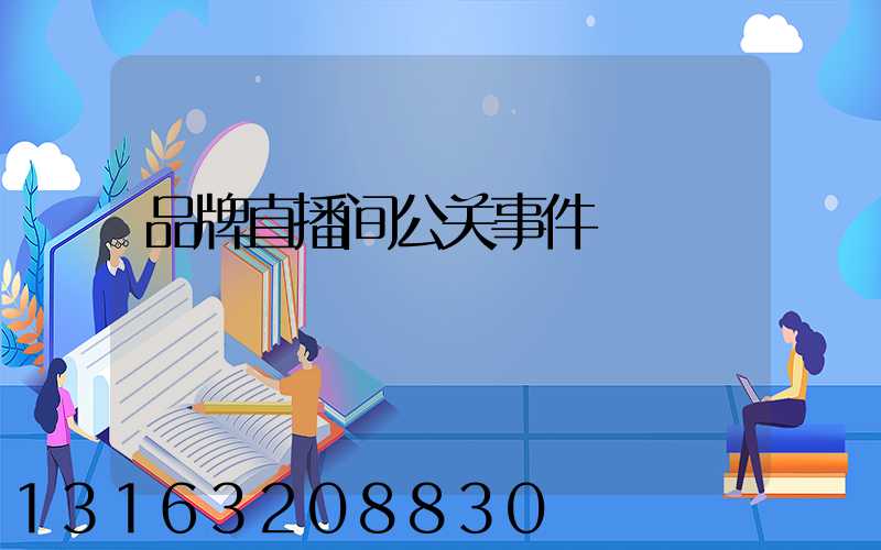 品牌直播间公关事件