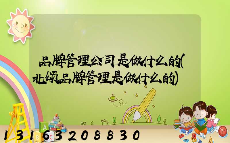 品牌管理公司是做什么的(北颂品牌管理是做什么的)