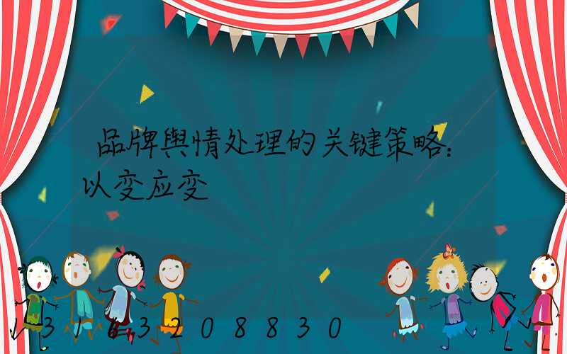 品牌舆情处理的关键策略：以变应变