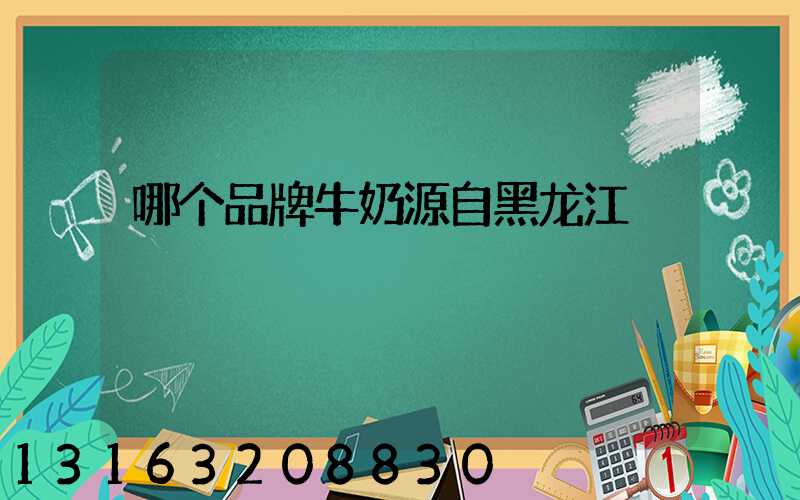 哪个品牌牛奶源自黑龙江