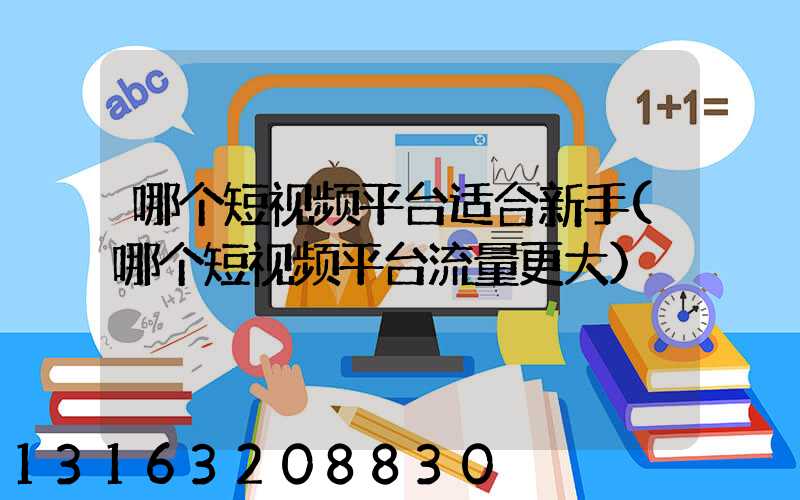 哪个短视频平台适合新手(哪个短视频平台流量更大)