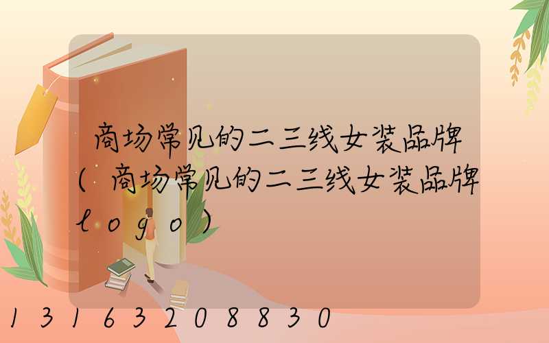 商场常见的二三线女装品牌(商场常见的二三线女装品牌logo)