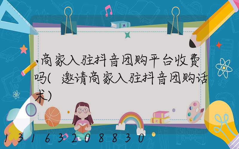 商家入驻抖音团购平台收费吗(邀请商家入驻抖音团购话术)