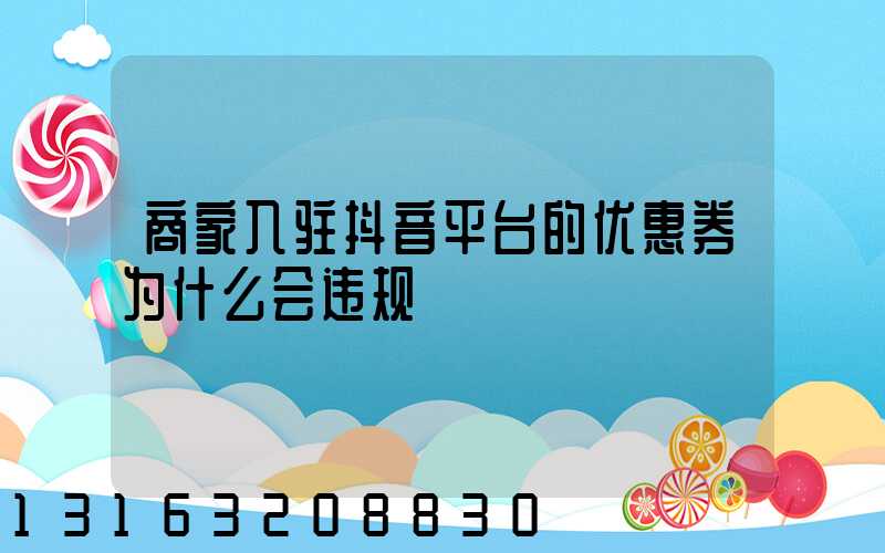 商家入驻抖音平台的优惠券为什么会违规