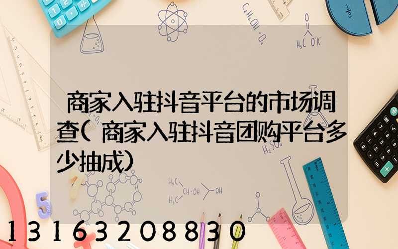 商家入驻抖音平台的市场调查(商家入驻抖音团购平台多少抽成)