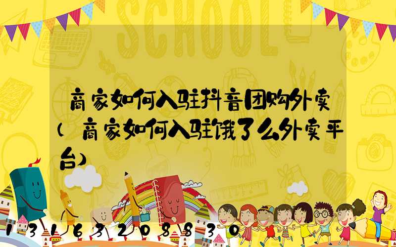 商家如何入驻抖音团购外卖(商家如何入驻饿了么外卖平台)