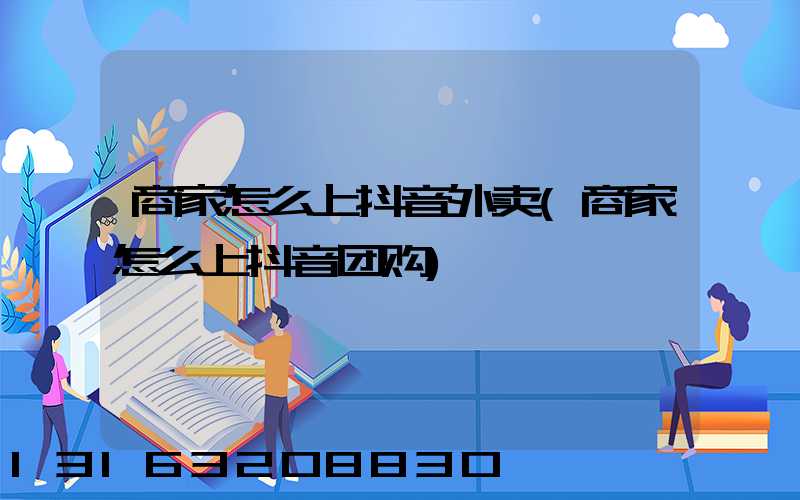 商家怎么上抖音外卖(商家怎么上抖音团购)