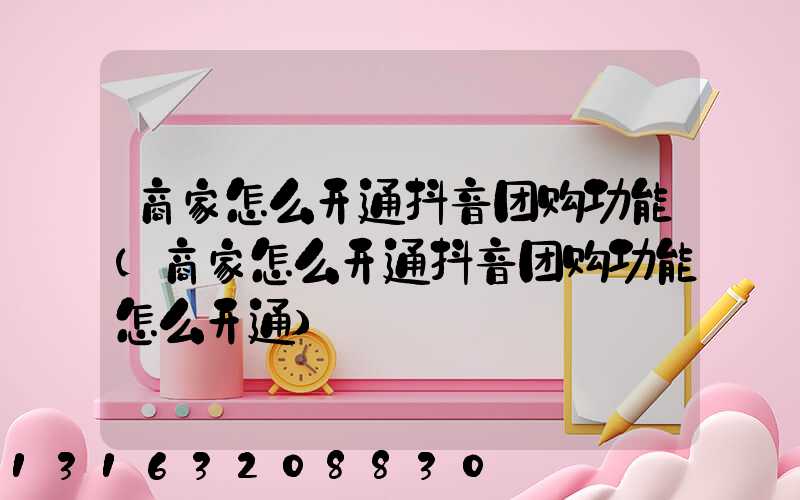 商家怎么开通抖音团购功能(商家怎么开通抖音团购功能怎么开通)
